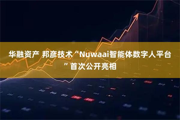 华融资产 邦彦技术“Nuwaai智能体数字人平台”首次公开亮相