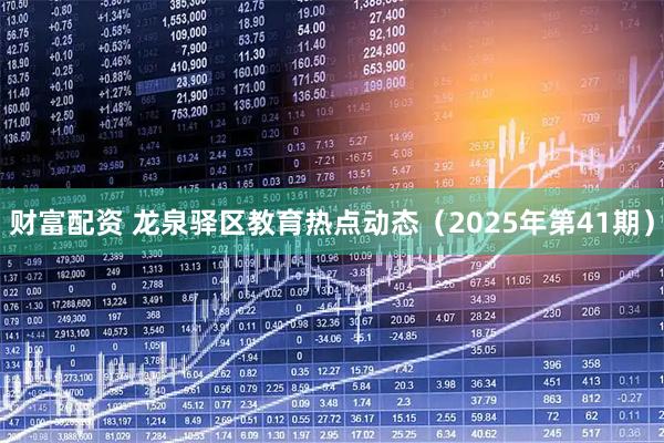 财富配资 龙泉驿区教育热点动态（2025年第41期）