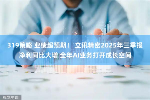 319策略 业绩超预期！ 立讯精密2025年三季报净利同比大增 全年AI业务打开成长空间