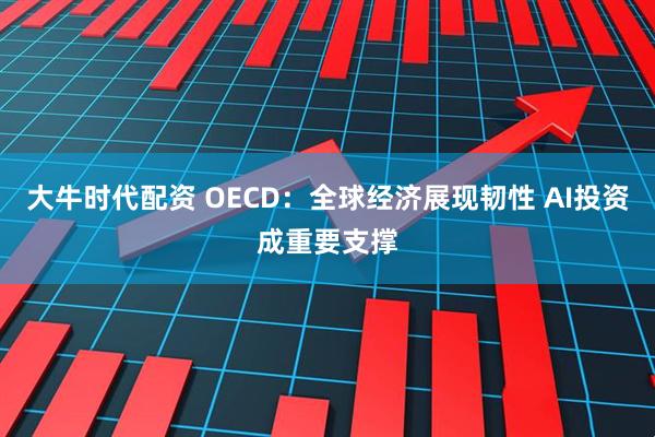 大牛时代配资 OECD：全球经济展现韧性 AI投资成重要支撑