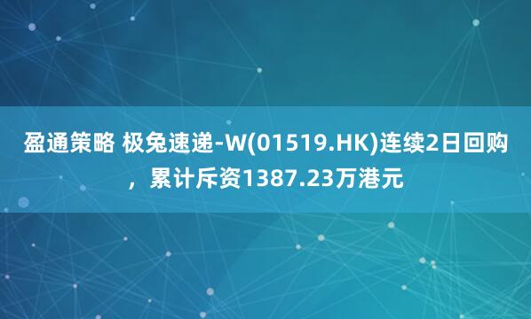 盈通策略 极兔速递-W(01519.HK)连续2日回购，累计斥资1387.23万港元
