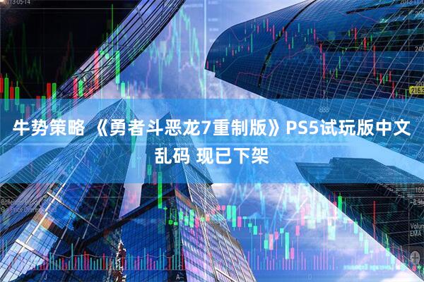 牛势策略 《勇者斗恶龙7重制版》PS5试玩版中文乱码 现已下架